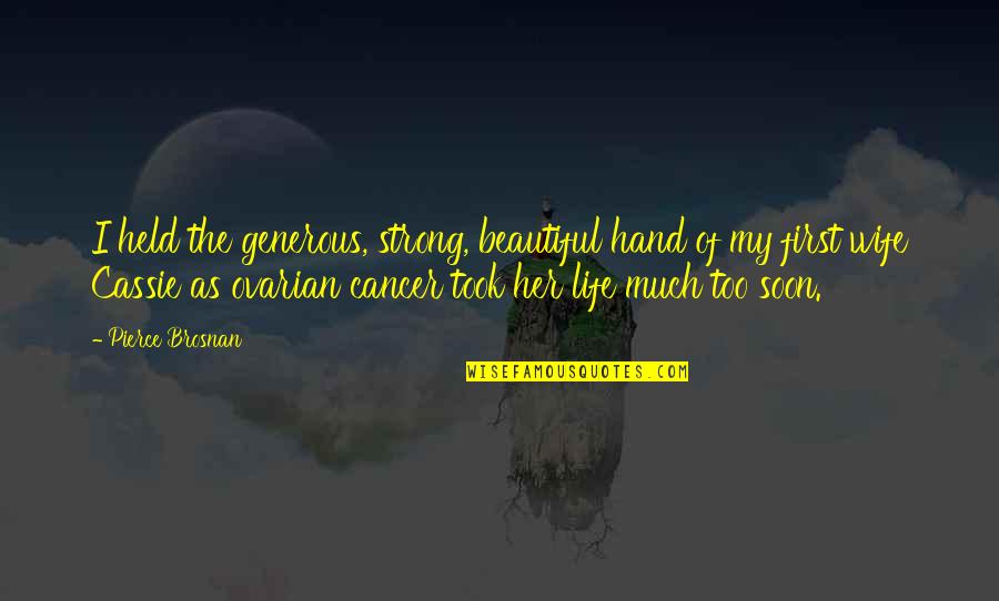 Life Too Beautiful Quotes By Pierce Brosnan: I held the generous, strong, beautiful hand of Life Too Beautiful Quotes By Pierce Brosnan: I held the generous, strong, beautiful hand of