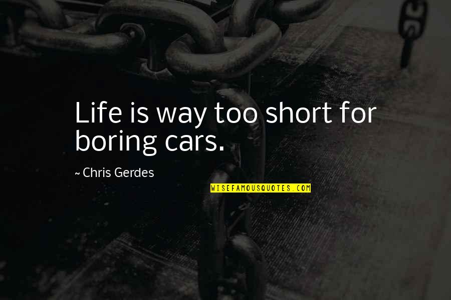 Life Too Short Quotes By Chris Gerdes: Life is way too short for boring cars.