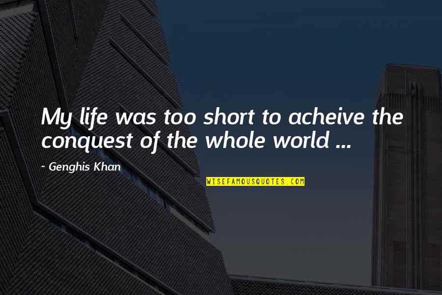 Life Too Short Quotes By Genghis Khan: My life was too short to acheive the
