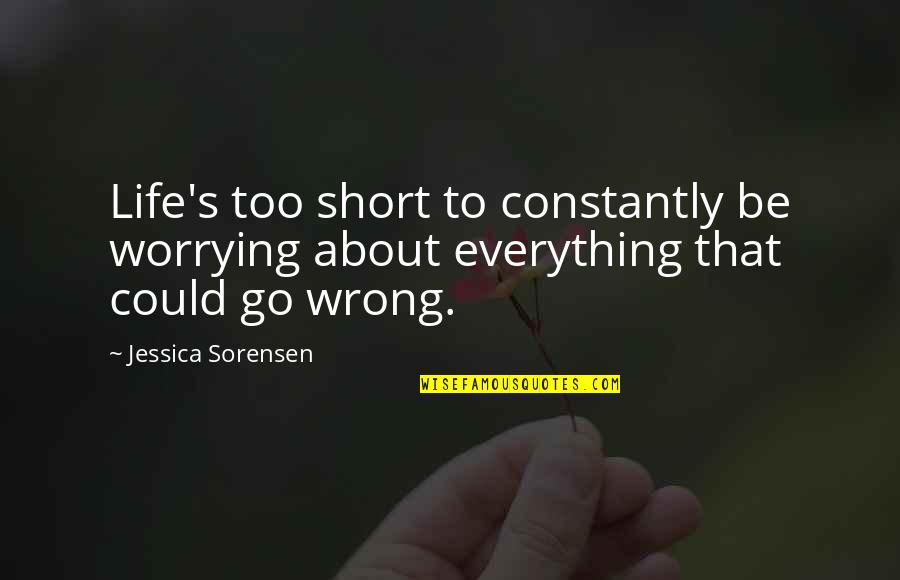 Life Too Short Quotes By Jessica Sorensen: Life's too short to constantly be worrying about