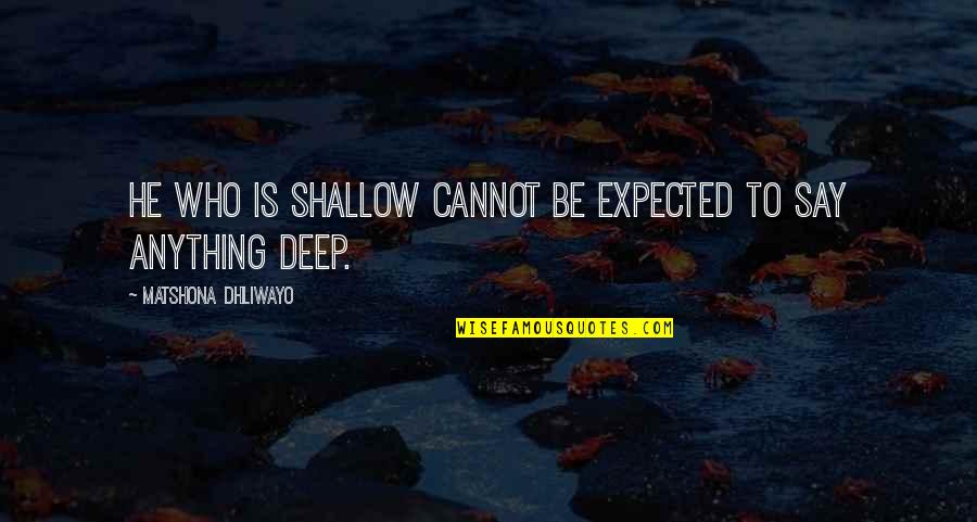 Life Torrent Quotes By Matshona Dhliwayo: He who is shallow cannot be expected to