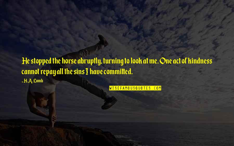 Life Torture Quotes By H.A. Lamb: He stopped the horse abruptly, turning to look Life Torture Quotes By H.A. Lamb: He stopped the horse abruptly, turning to look