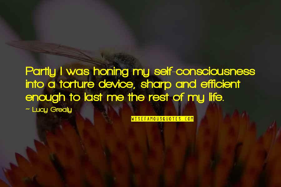 Life Torture Quotes By Lucy Grealy: Partly I was honing my self-consciousness into a Life Torture Quotes By Lucy Grealy: Partly I was honing my self-consciousness into a
