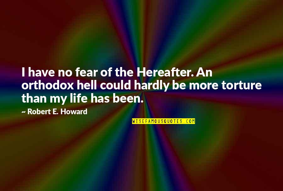 Life Torture Quotes By Robert E. Howard: I have no fear of the Hereafter. An Life Torture Quotes By Robert E. Howard: I have no fear of the Hereafter. An