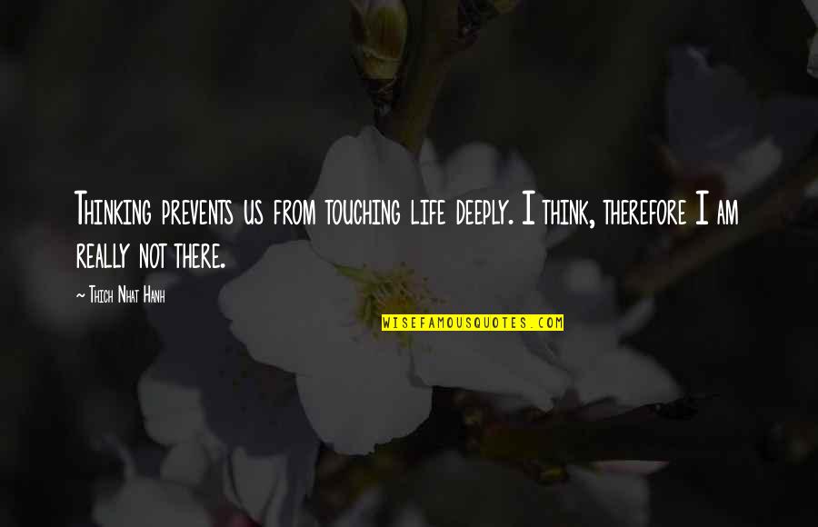 Life Touching Quotes By Thich Nhat Hanh: Thinking prevents us from touching life deeply. I
