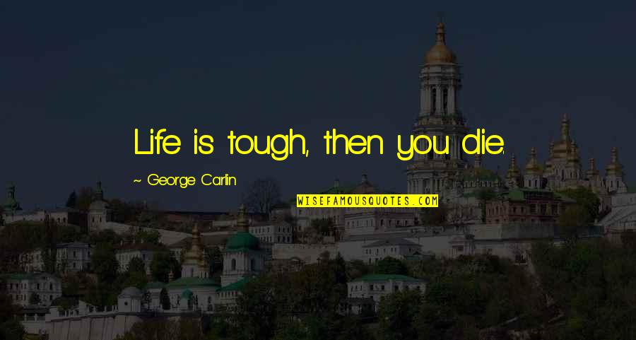 Life Tough Quotes By George Carlin: Life is tough, then you die.