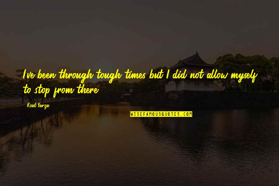 Life Tough Quotes By Kcat Yarza: I've been through tough times but I did