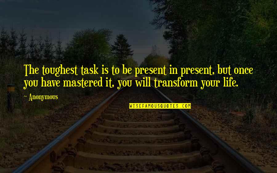 Life Toughest Quotes By Anonymous: The toughest task is to be present in Life Toughest Quotes By Anonymous: The toughest task is to be present in