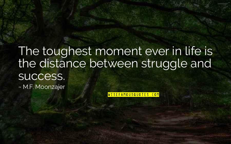 Life Toughest Quotes By M.F. Moonzajer: The toughest moment ever in life is the Life Toughest Quotes By M.F. Moonzajer: The toughest moment ever in life is the