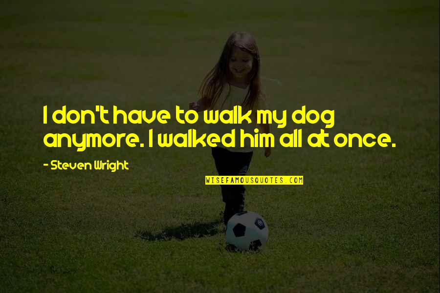 Life Trackid=sp-006 Quotes By Steven Wright: I don't have to walk my dog anymore. Life Trackid=sp-006 Quotes By Steven Wright: I don't have to walk my dog anymore.