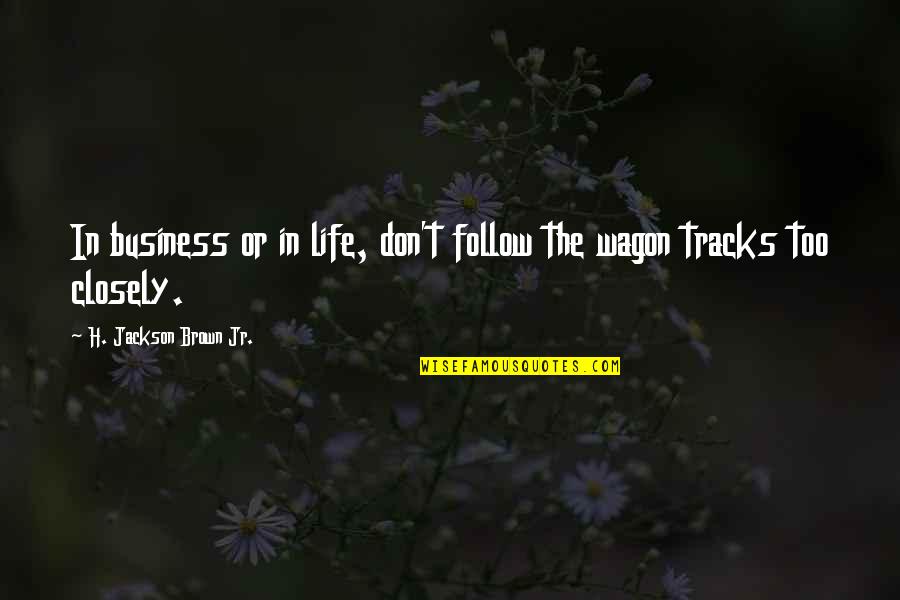 Life Tracks Quotes By H. Jackson Brown Jr.: In business or in life, don't follow the