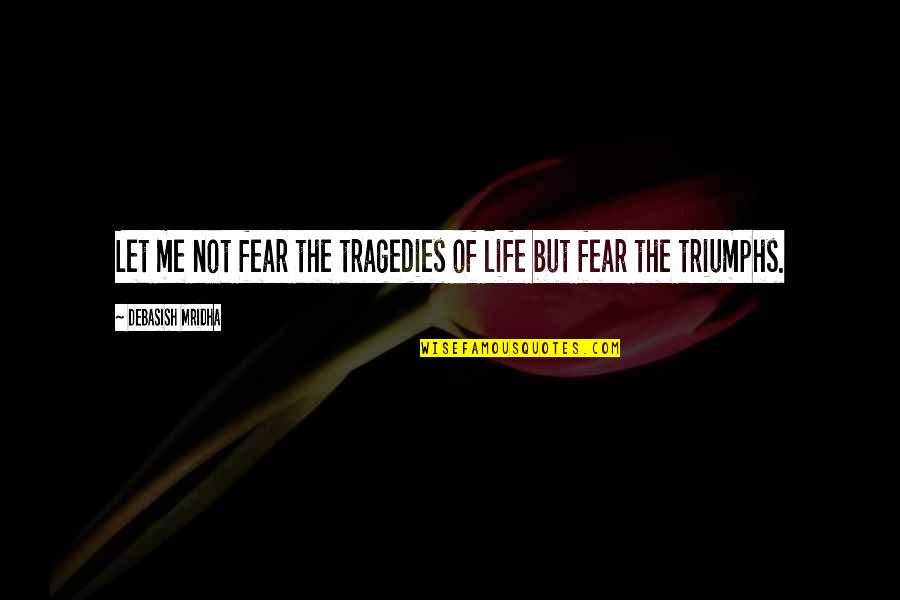 Life Tragedies Quotes By Debasish Mridha: Let me not fear the tragedies of life