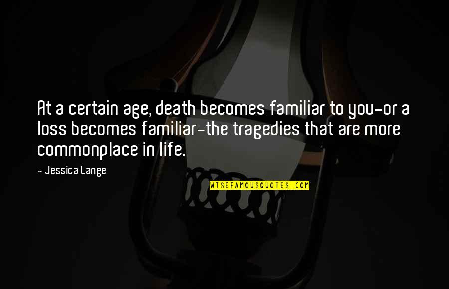 Life Tragedies Quotes By Jessica Lange: At a certain age, death becomes familiar to