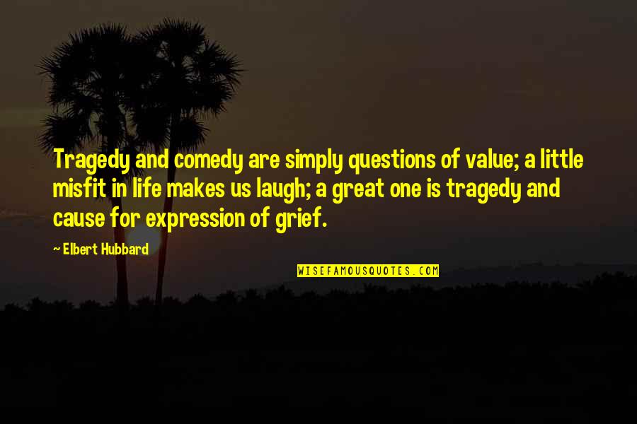 Life Tragedy Comedy Quotes By Elbert Hubbard: Tragedy and comedy are simply questions of value; Life Tragedy Comedy Quotes By Elbert Hubbard: Tragedy and comedy are simply questions of value;
