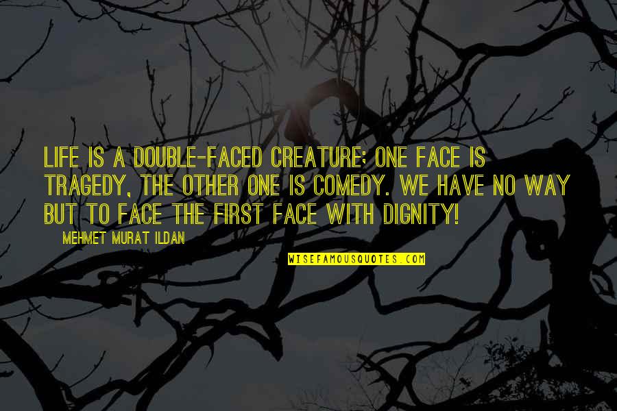 Life Tragedy Comedy Quotes By Mehmet Murat Ildan: Life is a double-faced creature; one face is Life Tragedy Comedy Quotes By Mehmet Murat Ildan: Life is a double-faced creature; one face is