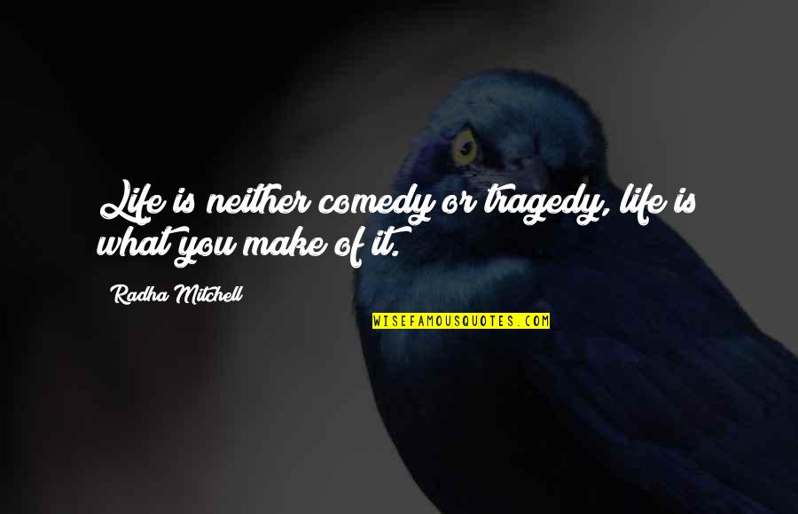 Life Tragedy Comedy Quotes By Radha Mitchell: Life is neither comedy or tragedy, life is Life Tragedy Comedy Quotes By Radha Mitchell: Life is neither comedy or tragedy, life is