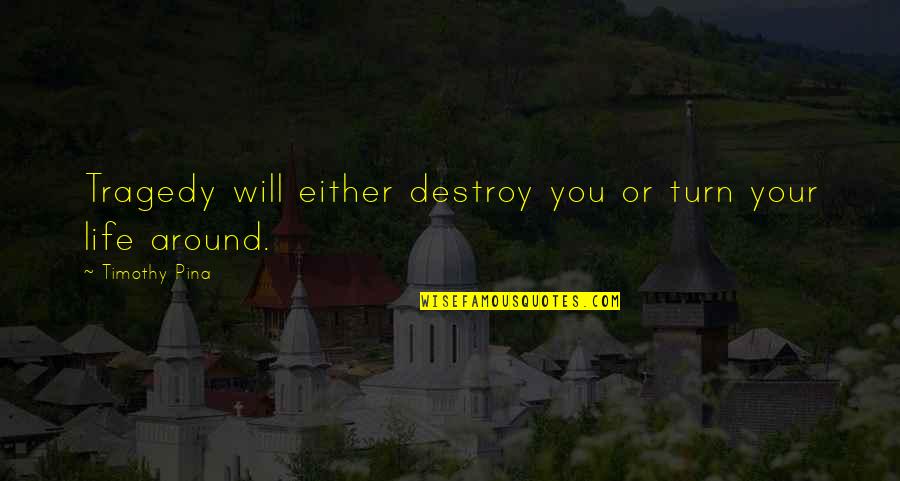 Life Tragedy Quotes By Timothy Pina: Tragedy will either destroy you or turn your Life Tragedy Quotes By Timothy Pina: Tragedy will either destroy you or turn your