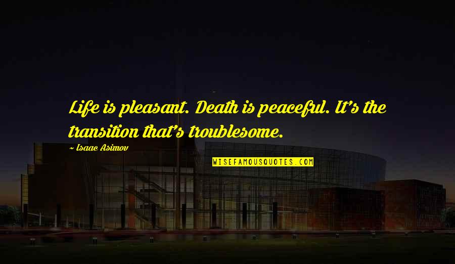 Life Transition Quotes By Isaac Asimov: Life is pleasant. Death is peaceful. It's the