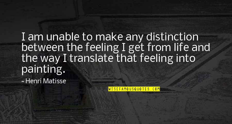 Life Translate Quotes By Henri Matisse: I am unable to make any distinction between