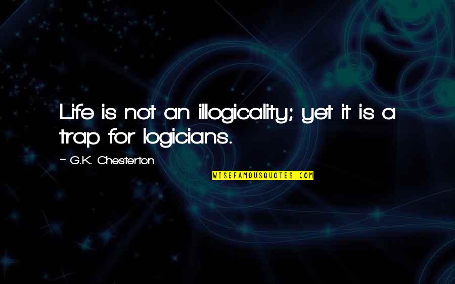 Life Trap Quotes By G.K. Chesterton: Life is not an illogicality; yet it is