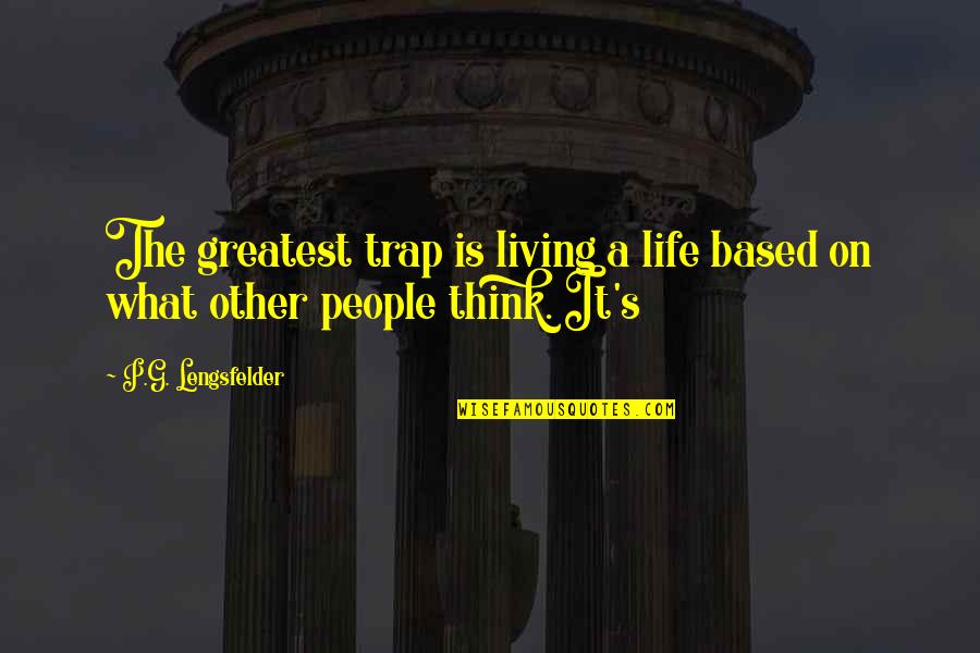 Life Trap Quotes By P.G. Lengsfelder: The greatest trap is living a life based