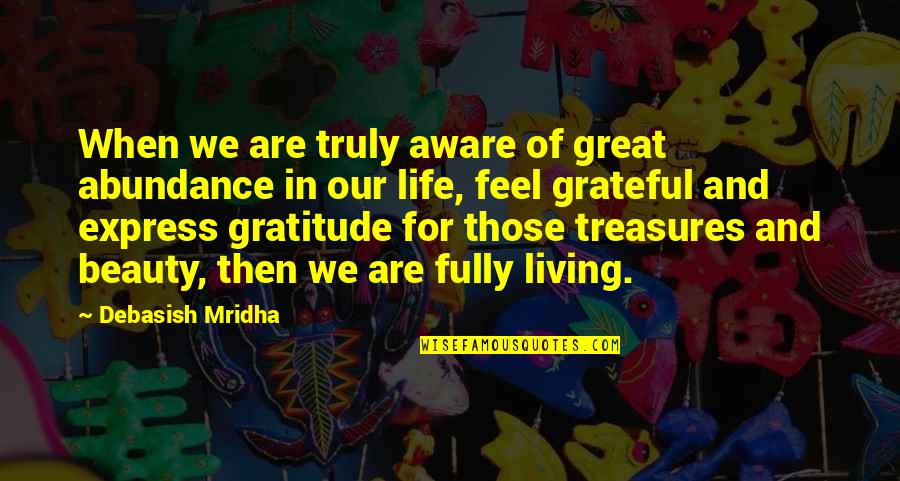 Life Treasures Quotes By Debasish Mridha: When we are truly aware of great abundance