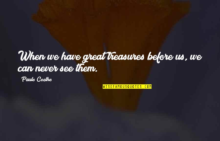 Life Treasures Quotes By Paulo Coelho: When we have great treasures before us, we