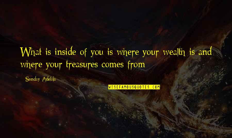 Life Treasures Quotes By Sunday Adelaja: What is inside of you is where your