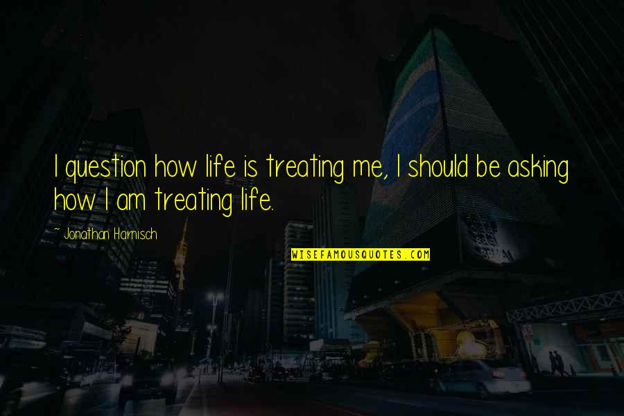 Life Treating Quotes By Jonathan Harnisch: I question how life is treating me, I