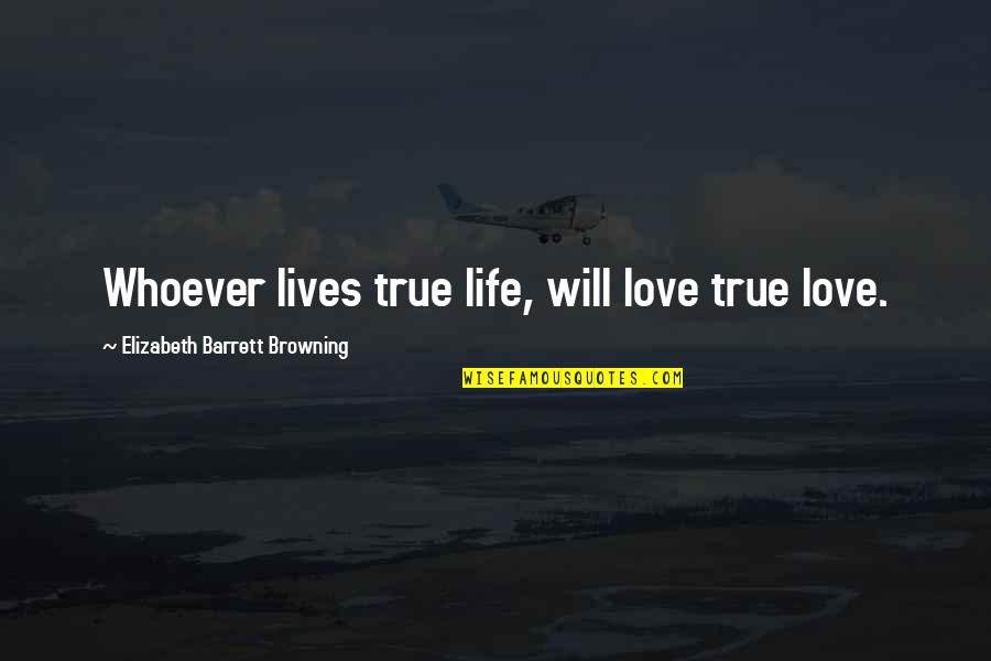 Life True Quotes By Elizabeth Barrett Browning: Whoever lives true life, will love true love.