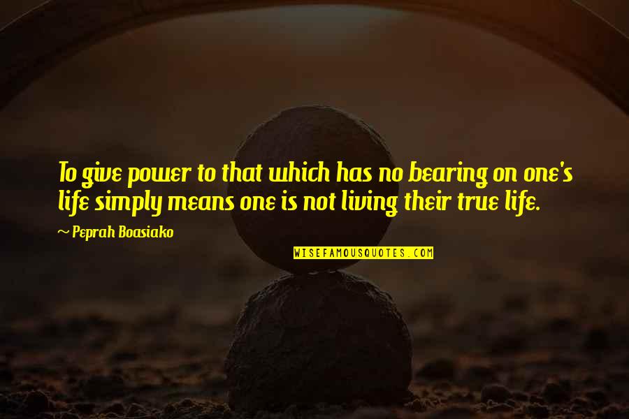 Life True Quotes By Peprah Boasiako: To give power to that which has no
