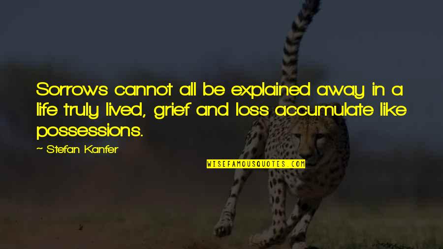 Life Truly Lived Quotes By Stefan Kanfer: Sorrows cannot all be explained away in a