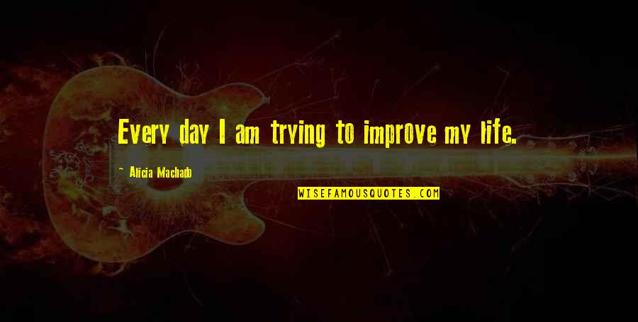 Life Trying Quotes By Alicia Machado: Every day I am trying to improve my