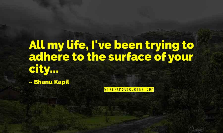 Life Trying Quotes By Bhanu Kapil: All my life, I've been trying to adhere