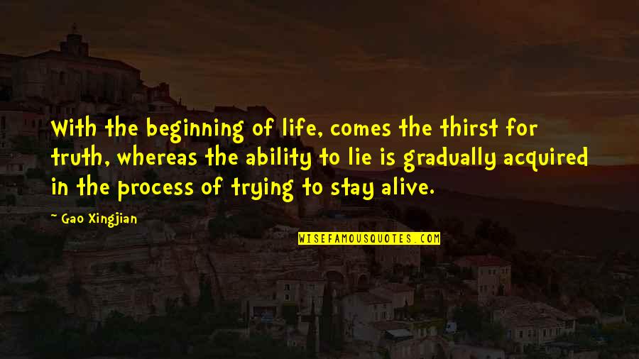 Life Trying Quotes By Gao Xingjian: With the beginning of life, comes the thirst Life Trying Quotes By Gao Xingjian: With the beginning of life, comes the thirst