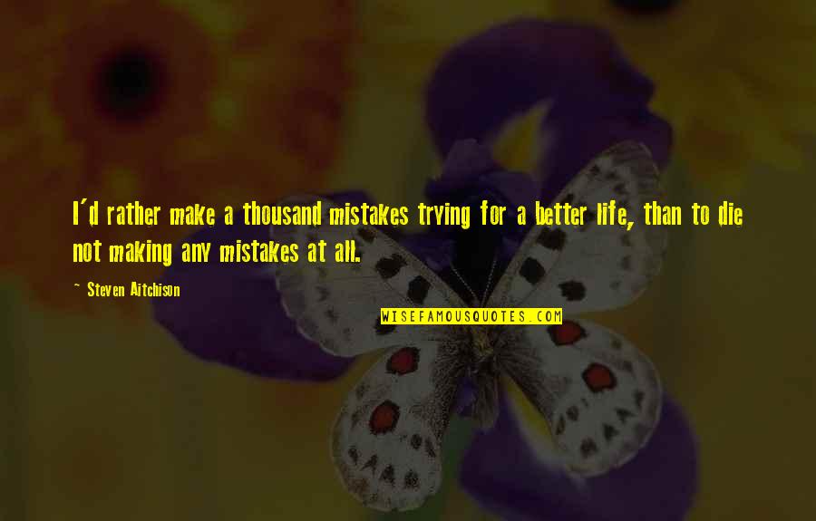 Life Trying Quotes By Steven Aitchison: I'd rather make a thousand mistakes trying for Life Trying Quotes By Steven Aitchison: I'd rather make a thousand mistakes trying for