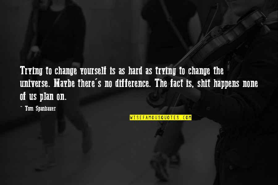 Life Trying Quotes By Tom Spanbauer: Trying to change yourself is as hard as Life Trying Quotes By Tom Spanbauer: Trying to change yourself is as hard as