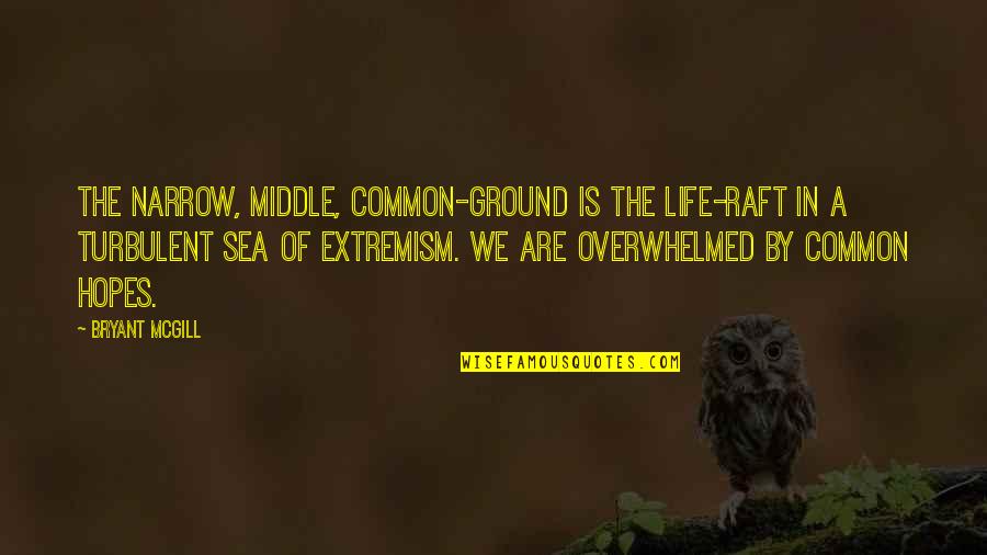 Life Turbulence Quotes By Bryant McGill: The narrow, middle, common-ground is the life-raft in Life Turbulence Quotes By Bryant McGill: The narrow, middle, common-ground is the life-raft in