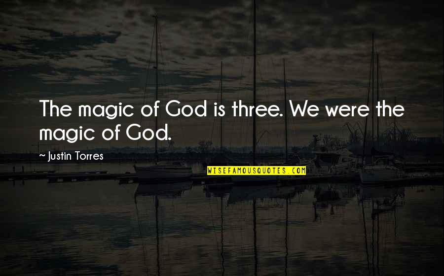 Life Turning Around For The Better Quotes By Justin Torres: The magic of God is three. We were Life Turning Around For The Better Quotes By Justin Torres: The magic of God is three. We were