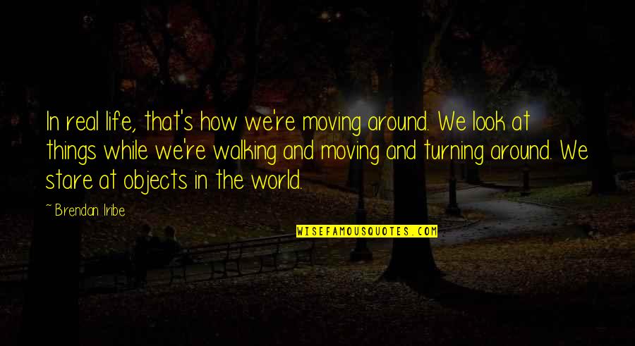 Life Turning Around Quotes By Brendan Iribe: In real life, that's how we're moving around. Life Turning Around Quotes By Brendan Iribe: In real life, that's how we're moving around.