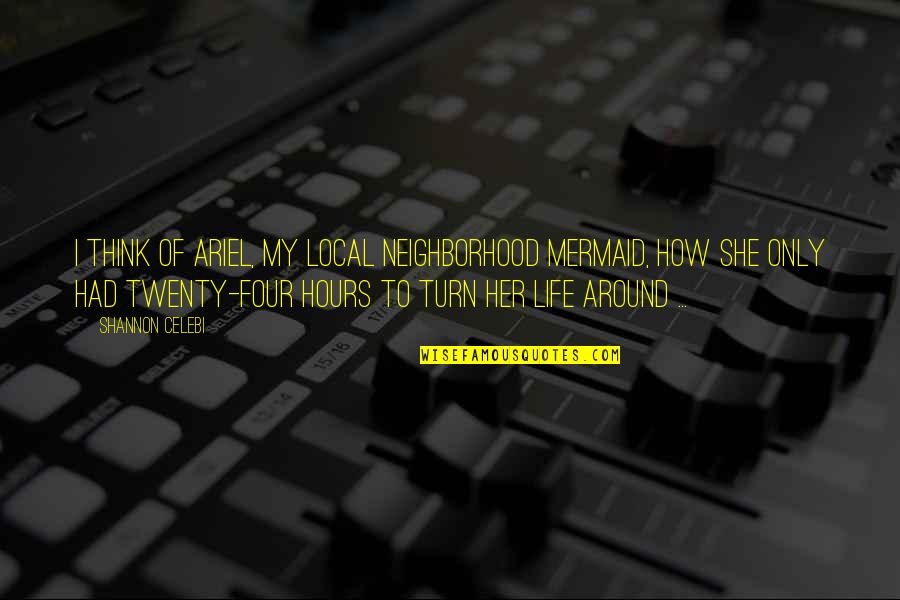 Life Turning Around Quotes By Shannon Celebi: I think of Ariel, my local neighborhood mermaid, Life Turning Around Quotes By Shannon Celebi: I think of Ariel, my local neighborhood mermaid,