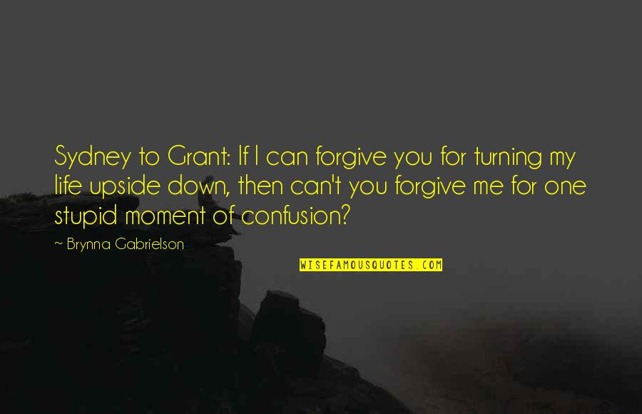 Life Turning Upside Down Quotes By Brynna Gabrielson: Sydney to Grant: If I can forgive you