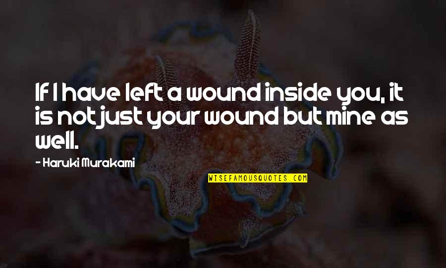 Life Turns Upside Down Quotes By Haruki Murakami: If I have left a wound inside you,