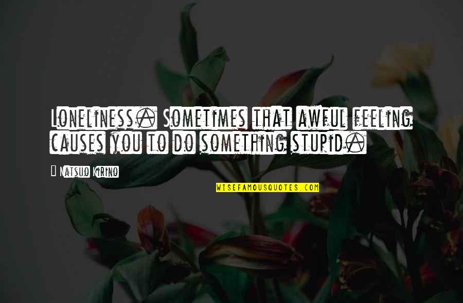 Life Turns Upside Down Quotes By Natsuo Kirino: Loneliness. Sometimes that awful feeling causes you to