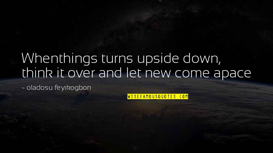 Life Turns Upside Down Quotes By Oladosu Feyikogbon: Whenthings turns upside down, think it over and