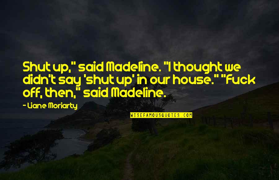 Life Tutorial Quotes By Liane Moriarty: Shut up," said Madeline. "I thought we didn't
