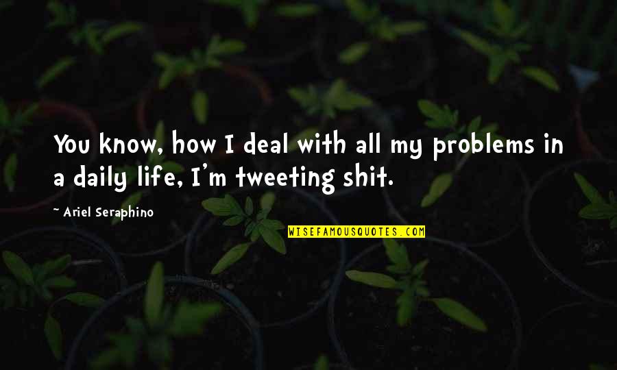 Life Twitter Quotes By Ariel Seraphino: You know, how I deal with all my