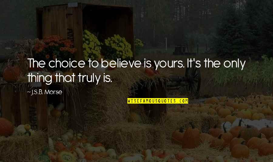 Life Two Line Quotes By J.S.B. Morse: The choice to believe is yours. It's the