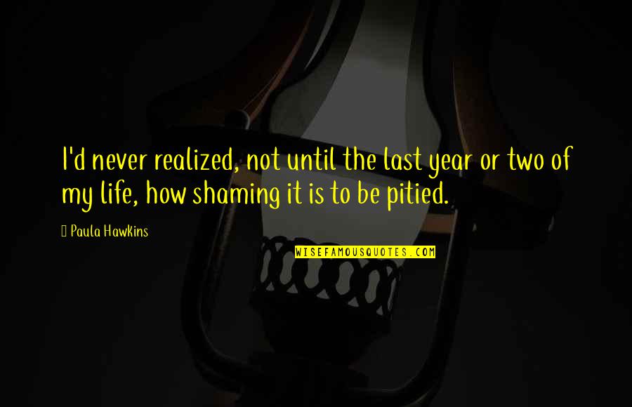 Life Two Quotes By Paula Hawkins: I'd never realized, not until the last year Life Two Quotes By Paula Hawkins: I'd never realized, not until the last year