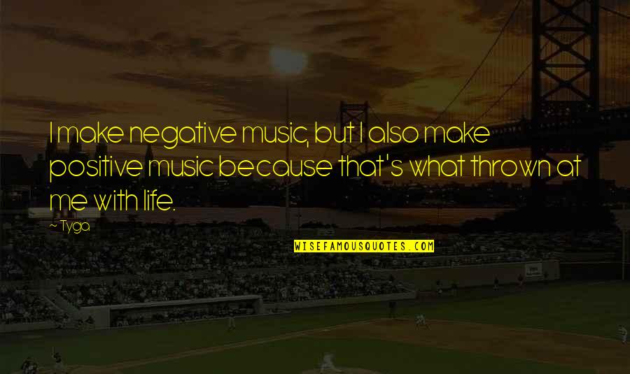 Life Tyga Quotes By Tyga: I make negative music, but I also make